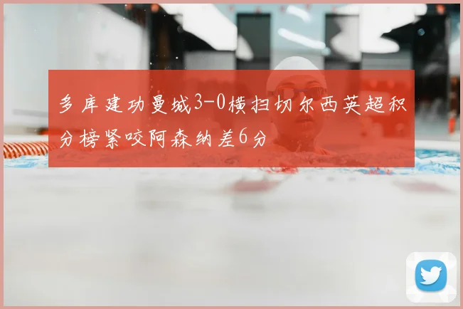 多库建功曼城3-0横扫切尔西英超积分榜紧咬阿森纳差6分