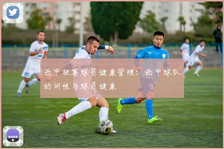 西甲联赛球员健康管理：西甲球队的训练与球员健康