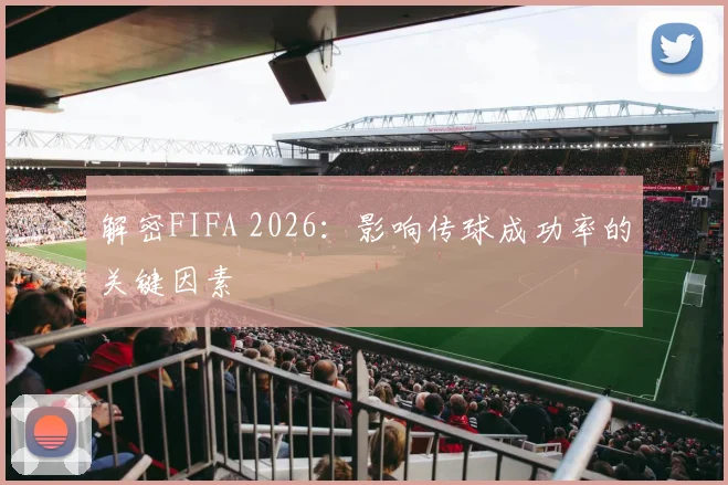 解密FIFA 2026：影响传球成功率的关键因素