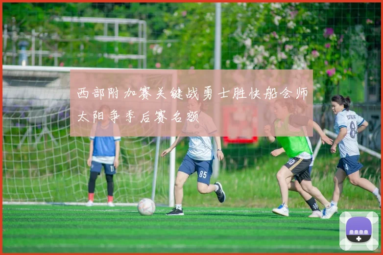 西部附加赛关键战勇士胜快船会师太阳争季后赛名额