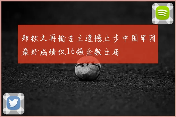 郑钦文再输苦主遗憾止步中国军团最好成绩仅16强全数出局