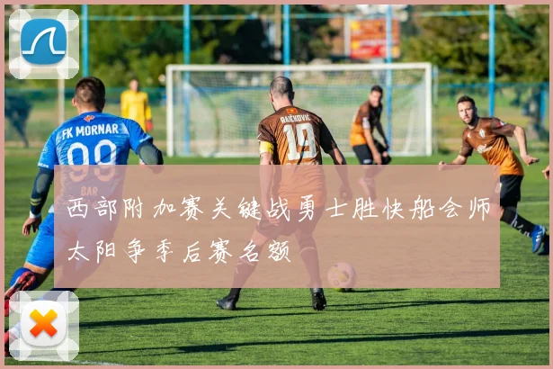 西部附加赛关键战勇士胜快船会师太阳争季后赛名额