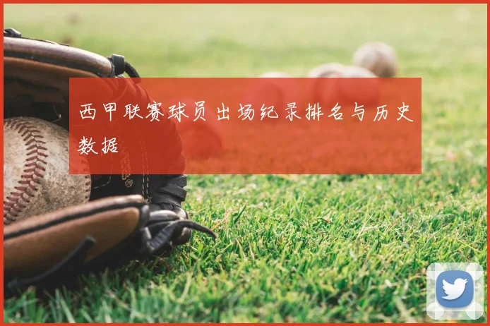 西甲联赛球员出场纪录排名与历史数据